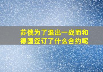 苏俄为了退出一战而和德国签订了什么合约呢