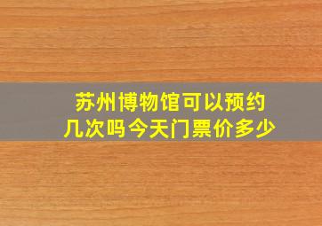 苏州博物馆可以预约几次吗今天门票价多少