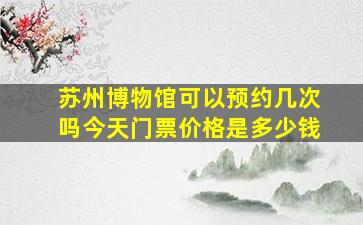 苏州博物馆可以预约几次吗今天门票价格是多少钱