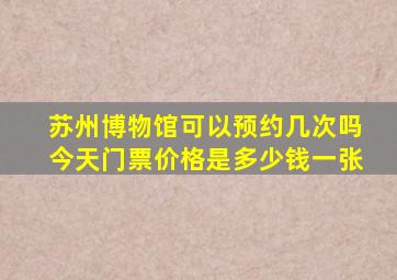 苏州博物馆可以预约几次吗今天门票价格是多少钱一张