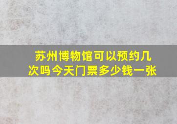 苏州博物馆可以预约几次吗今天门票多少钱一张