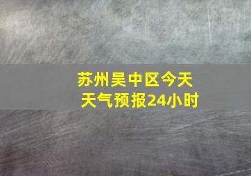 苏州吴中区今天天气预报24小时