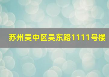 苏州吴中区吴东路1111号楼