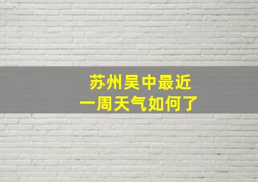 苏州吴中最近一周天气如何了