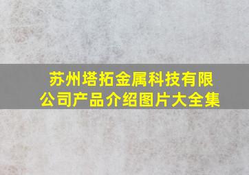 苏州塔拓金属科技有限公司产品介绍图片大全集