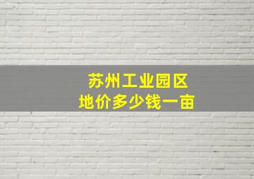 苏州工业园区地价多少钱一亩