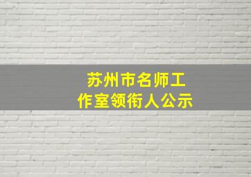 苏州市名师工作室领衔人公示