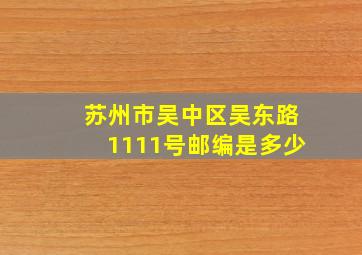 苏州市吴中区吴东路1111号邮编是多少