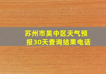 苏州市吴中区天气预报30天查询结果电话