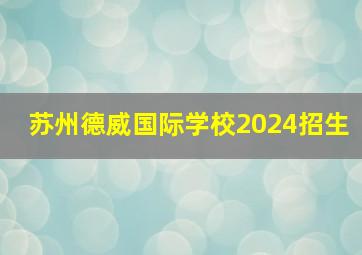 苏州德威国际学校2024招生