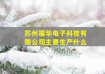 苏州福华电子科技有限公司主要生产什么