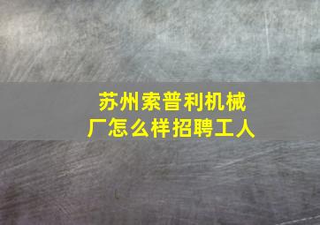 苏州索普利机械厂怎么样招聘工人