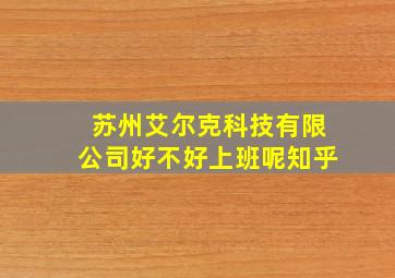 苏州艾尔克科技有限公司好不好上班呢知乎