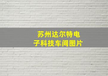 苏州达尔特电子科技车间图片