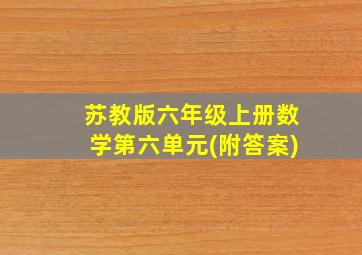 苏教版六年级上册数学第六单元(附答案)