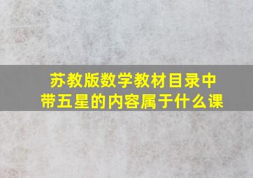 苏教版数学教材目录中带五星的内容属于什么课