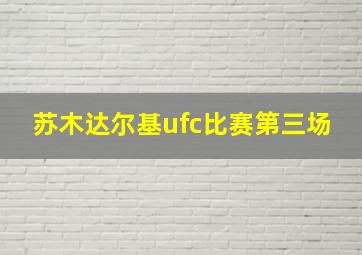 苏木达尔基ufc比赛第三场