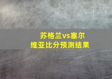 苏格兰vs塞尔维亚比分预测结果