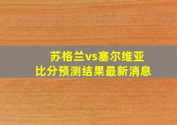 苏格兰vs塞尔维亚比分预测结果最新消息