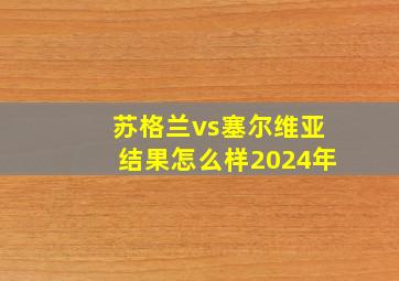 苏格兰vs塞尔维亚结果怎么样2024年