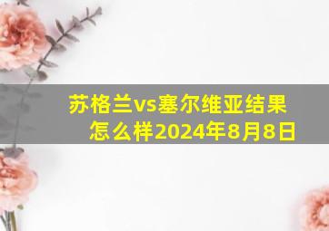 苏格兰vs塞尔维亚结果怎么样2024年8月8日