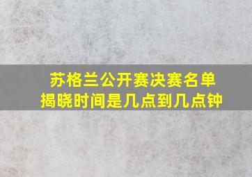 苏格兰公开赛决赛名单揭晓时间是几点到几点钟