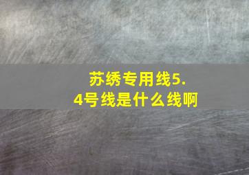 苏绣专用线5.4号线是什么线啊