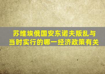 苏维埃俄国安东诺夫叛乱与当时实行的哪一经济政策有关