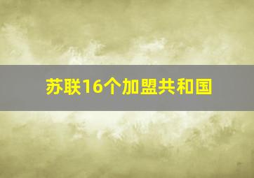 苏联16个加盟共和国