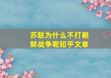 苏联为什么不打朝鲜战争呢知乎文章