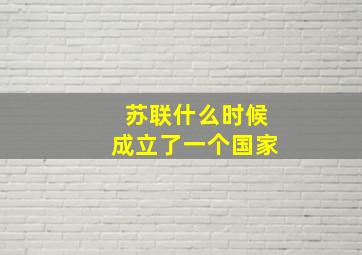 苏联什么时候成立了一个国家