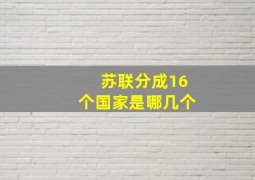 苏联分成16个国家是哪几个