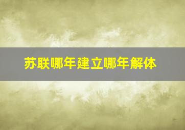 苏联哪年建立哪年解体