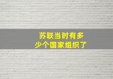 苏联当时有多少个国家组织了