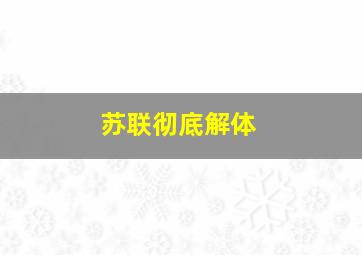 苏联彻底解体