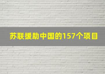 苏联援助中国的157个项目