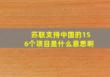 苏联支持中国的156个项目是什么意思啊