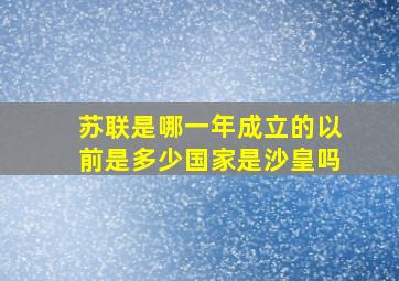 苏联是哪一年成立的以前是多少国家是沙皇吗