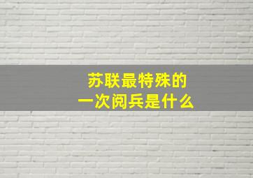 苏联最特殊的一次阅兵是什么