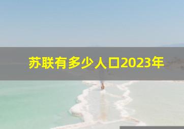 苏联有多少人口2023年