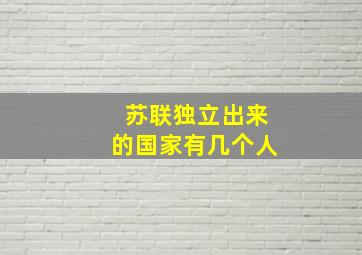 苏联独立出来的国家有几个人