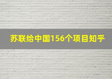 苏联给中国156个项目知乎