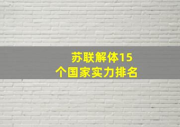 苏联解体15个国家实力排名