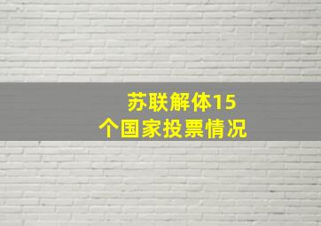 苏联解体15个国家投票情况