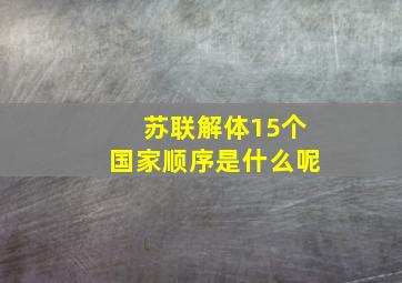 苏联解体15个国家顺序是什么呢