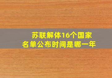 苏联解体16个国家名单公布时间是哪一年