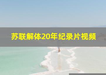 苏联解体20年纪录片视频