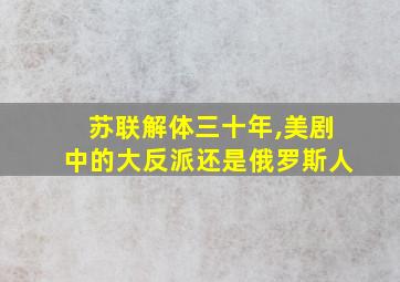 苏联解体三十年,美剧中的大反派还是俄罗斯人