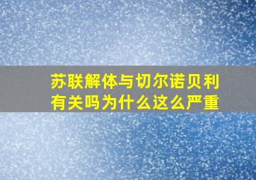 苏联解体与切尔诺贝利有关吗为什么这么严重