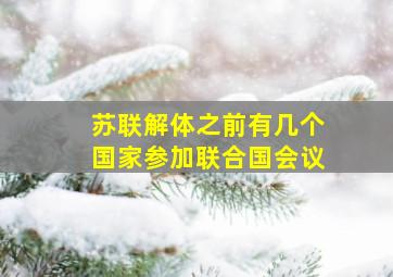 苏联解体之前有几个国家参加联合国会议